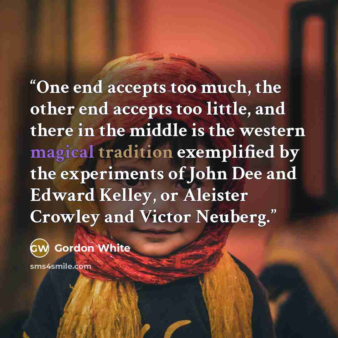 “One end accepts too much, the other end accepts too little, and there in the middle is the western magical tradition exemplified by the experiments of John Dee and Edward Kelley, or Aleister Crowley and Victor Neuberg.” quote by Gordon White