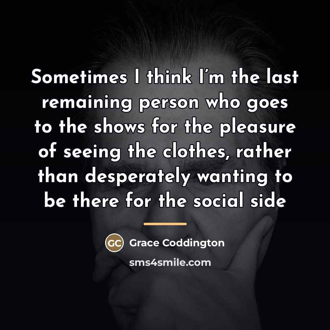 “Sometimes I think I’m the last remaining person who goes…” quote by Grace Coddington