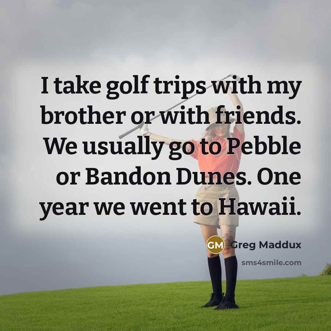 “I take golf trips with my brother or with friends.…” quote by Greg Maddux
