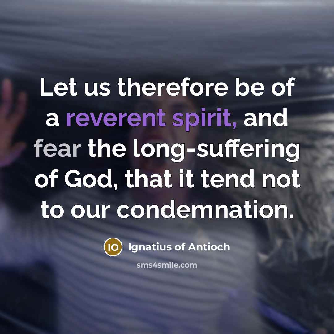 “Let us therefore be of a reverent spirit, and fear…” quote by Ignatius of Antioch