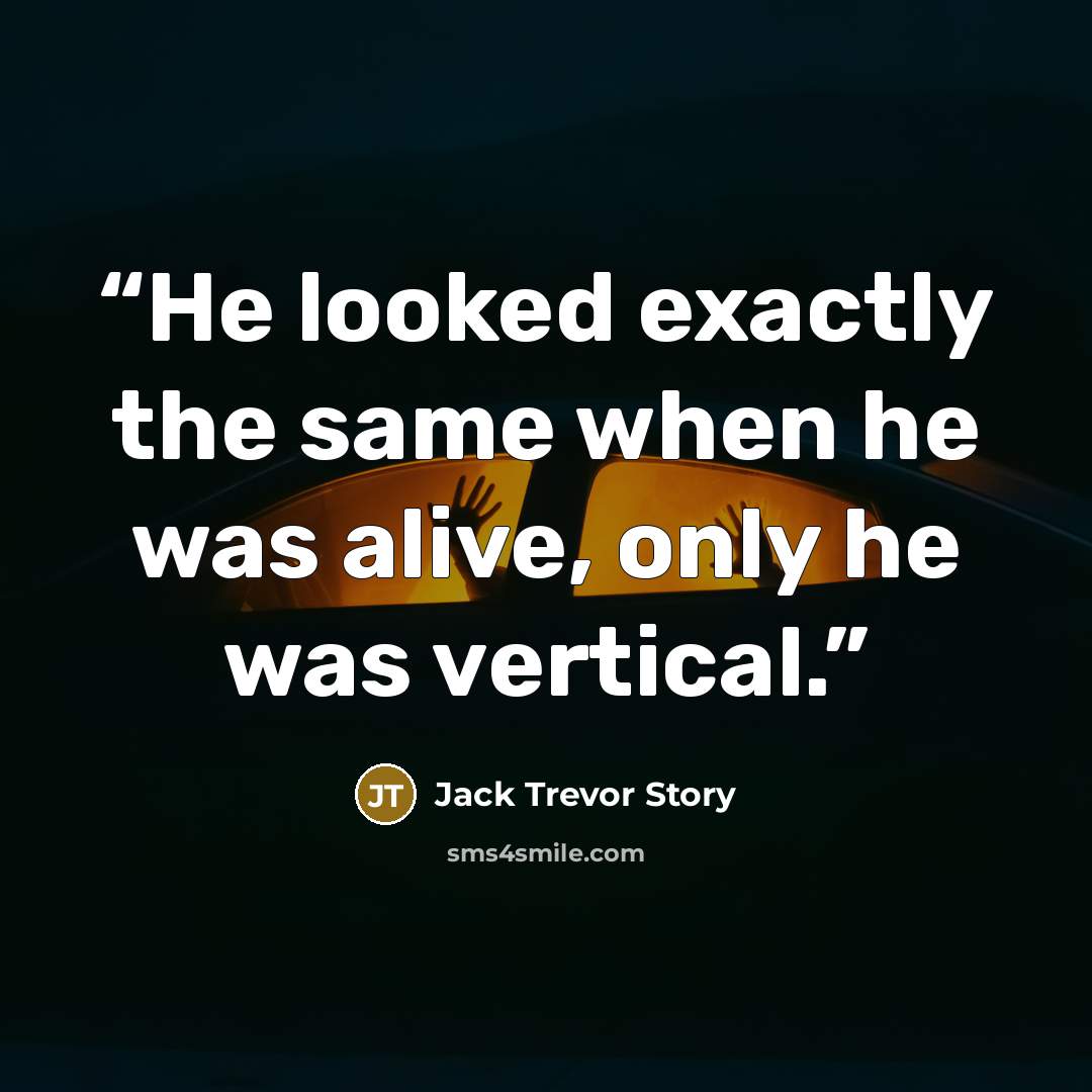 “He looked exactly the same when he was alive, only he was vertical.” quote by Jack Trevor Story