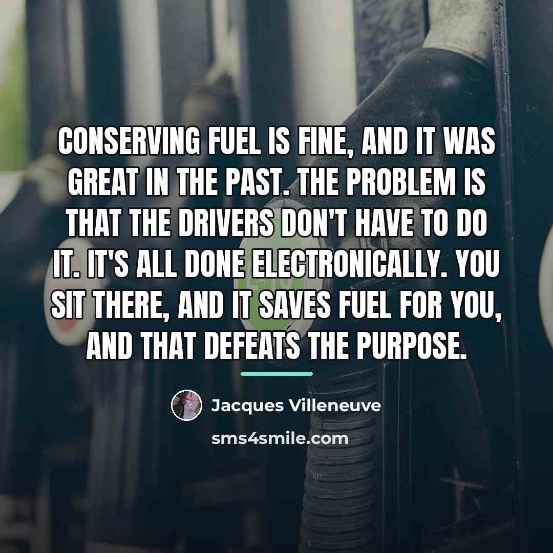 “Conserving fuel is fine, and it was great in the…” quote by Jacques Villeneuve