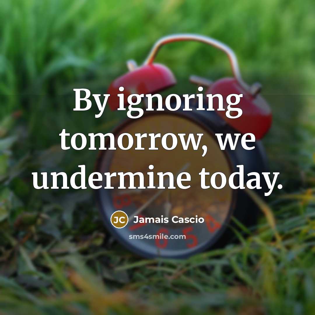 “By ignoring tomorrow, we undermine today.…” quote by Jamais Cascio