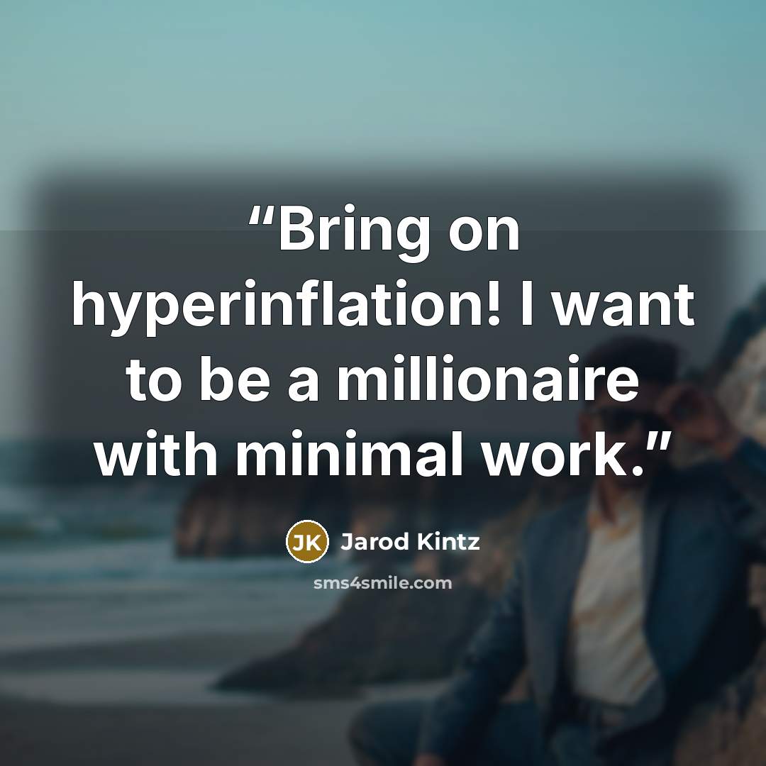 “Bring on hyperinflation! I want to be a millionaire with minimal work.” quote by Jarod Kintz