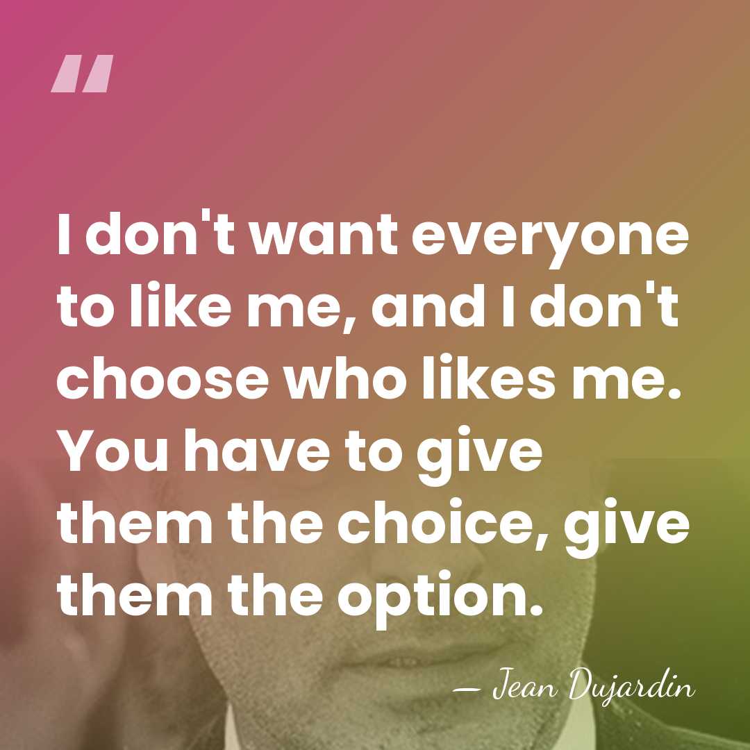 I don't want everyone to like me, and I don't choose who&hellip; - Jean Dujardin