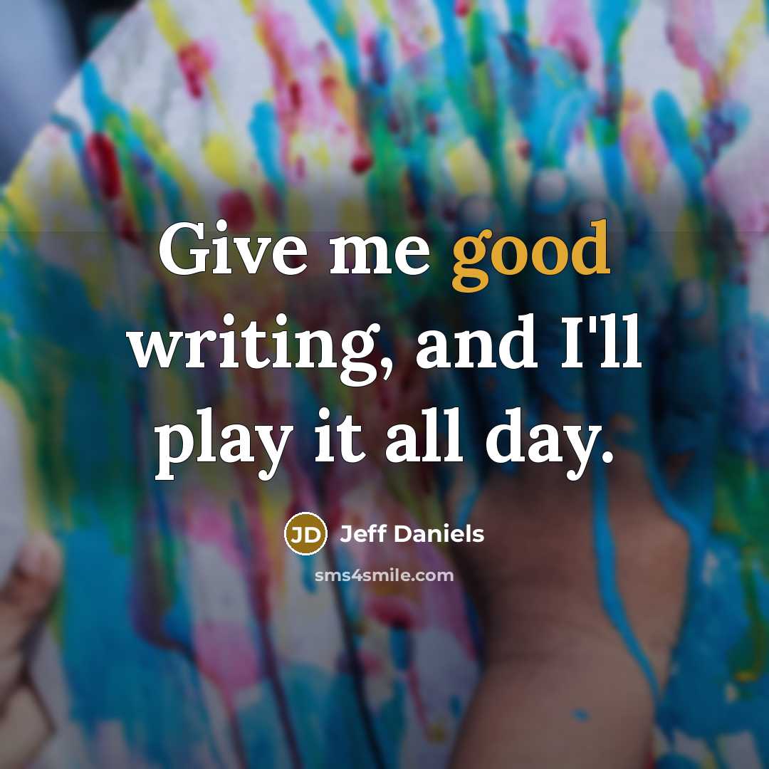 “Give me good writing, and I'll play it all day.…” quote by Jeff Daniels
