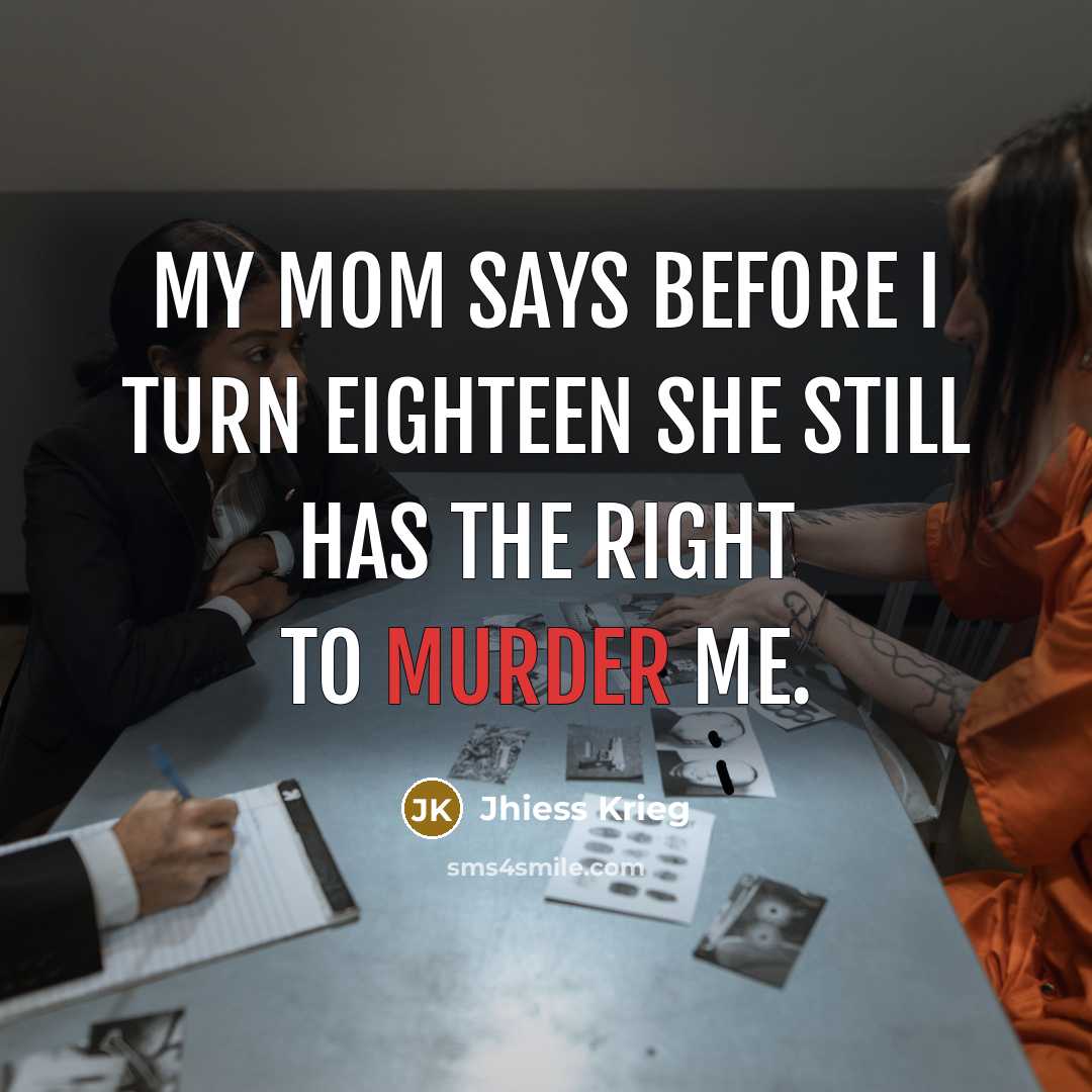 “My mom says before I turn eighteen she still has the right to murder me.” quote by Jhiess Krieg