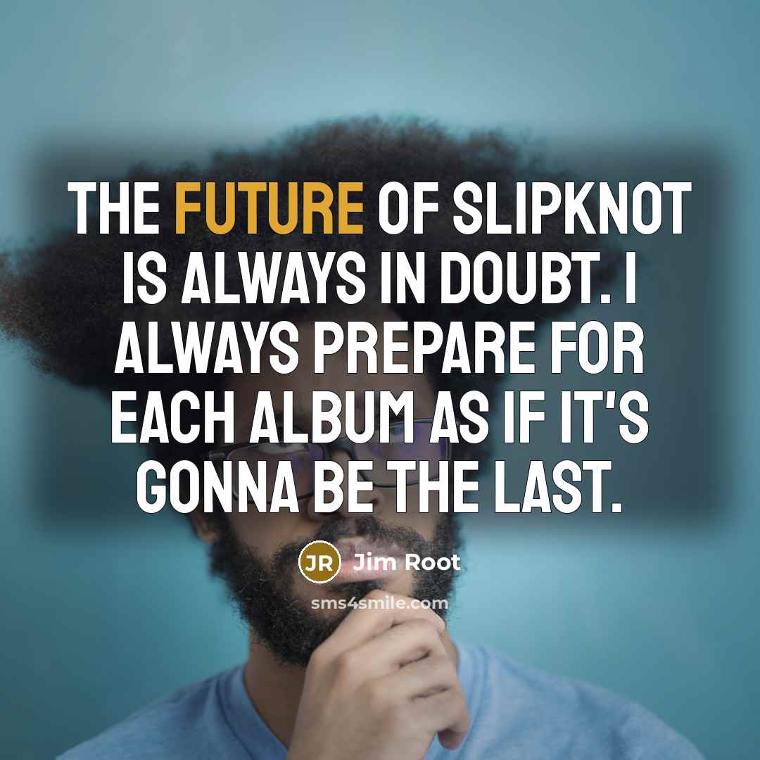 “The future of Slipknot is always in doubt. I always…” quote by Jim Root