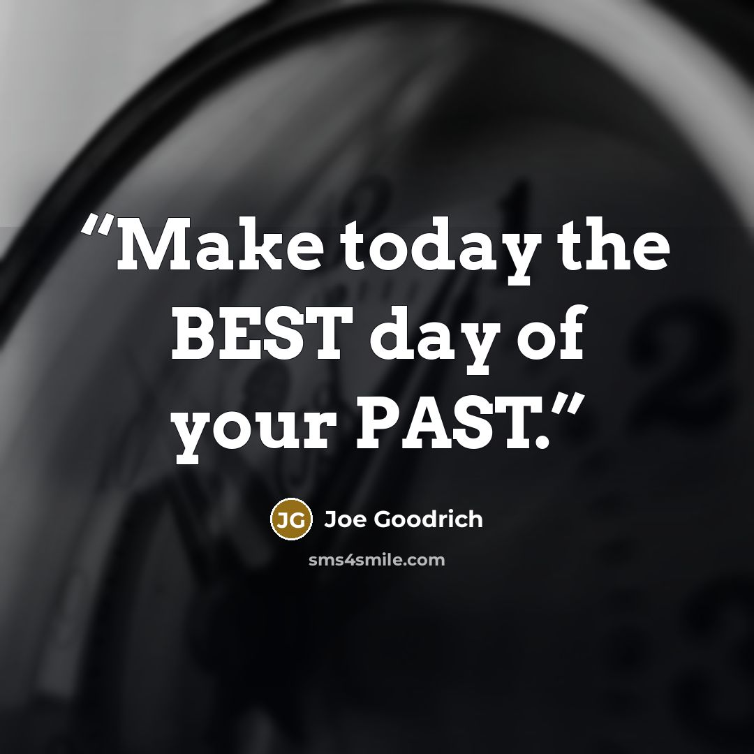 “Make today the BEST day of your PAST.” quote by Joe Goodrich