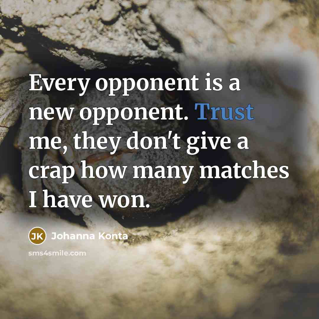 “Every opponent is a new opponent. Trust me, they don't…” quote by Johanna Konta