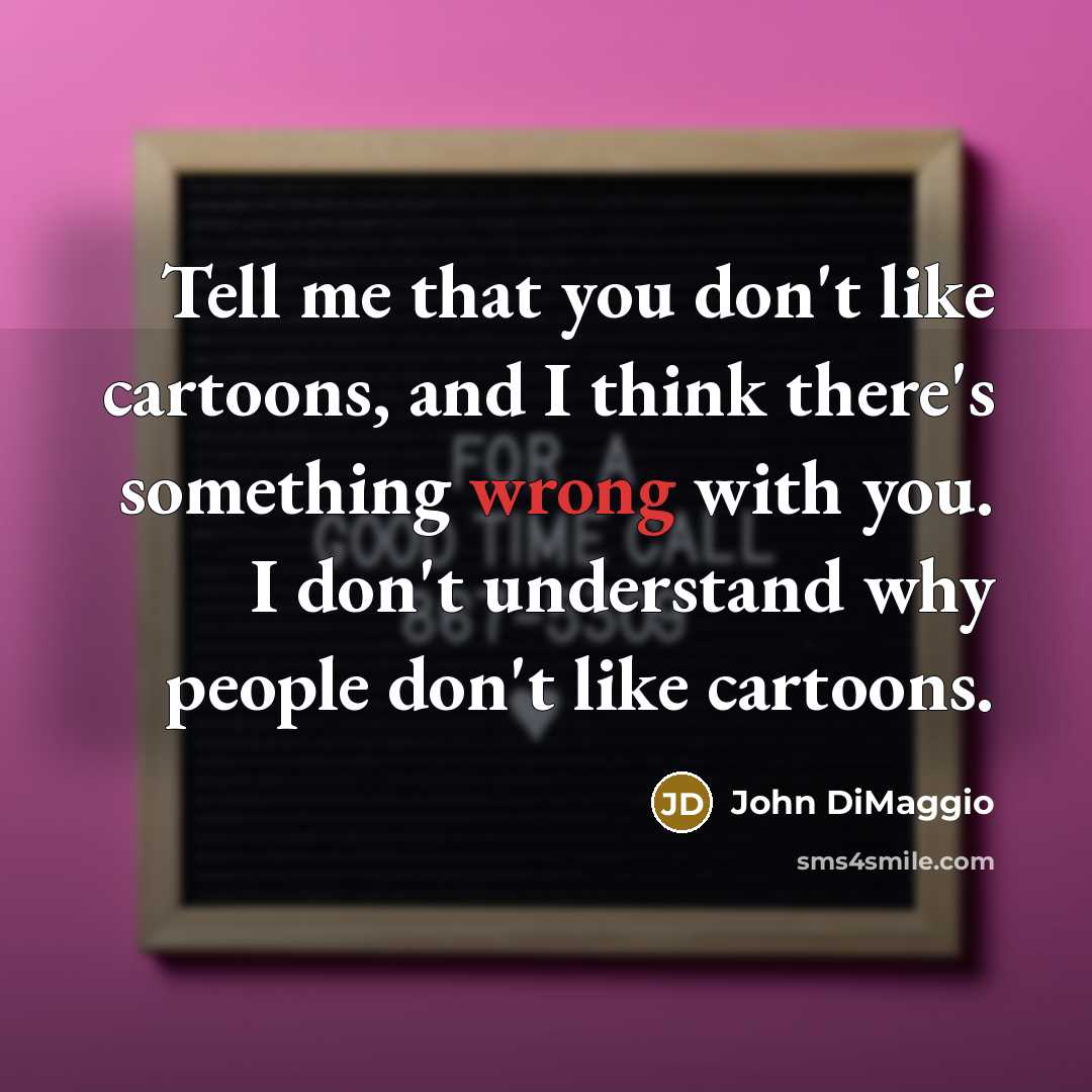“Tell me that you don't like cartoons, and I think…” quote by John DiMaggio