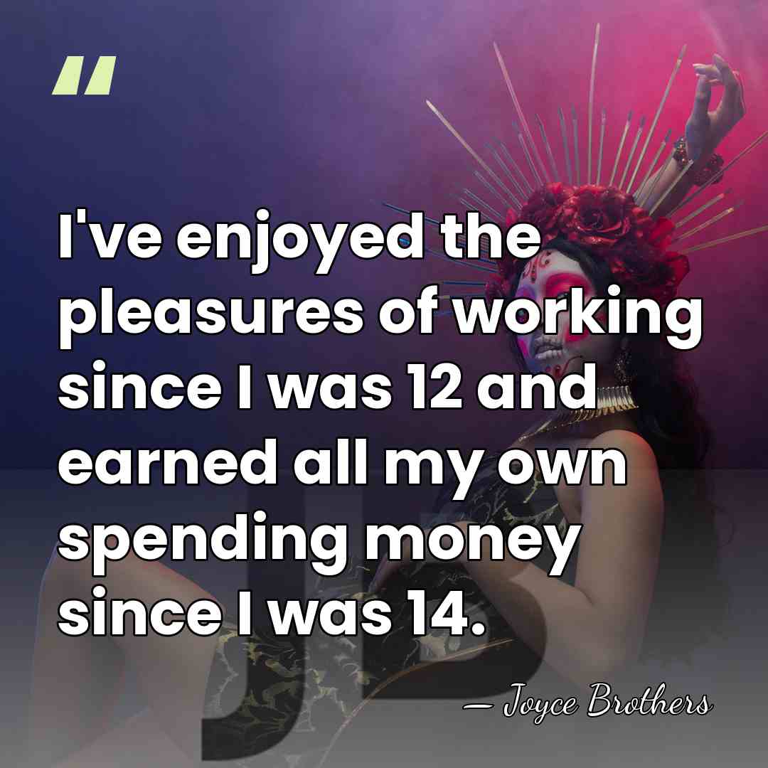 I've enjoyed the pleasures of working since I was 12 and earned&hellip; - Joyce Brothers