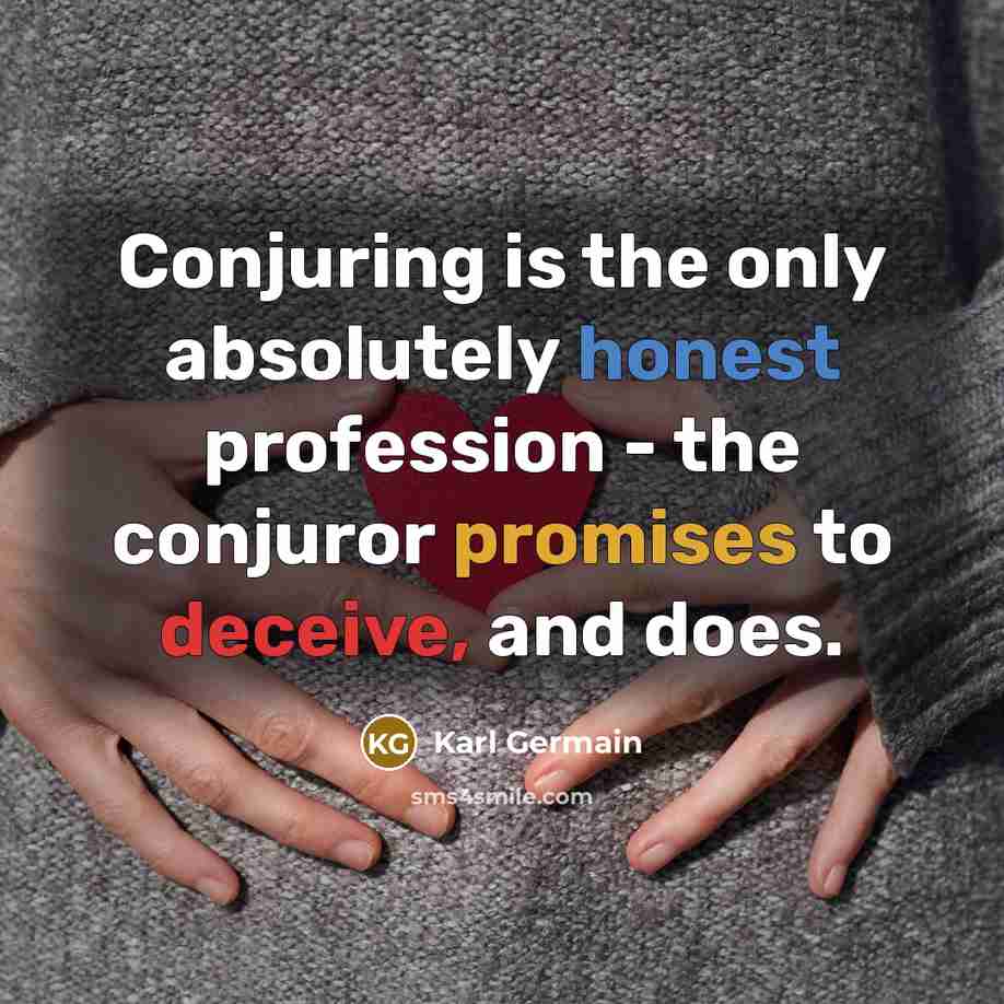 “Conjuring is the only absolutely honest profession - the conjuror promises to deceive, and does.” quote by Karl Germain