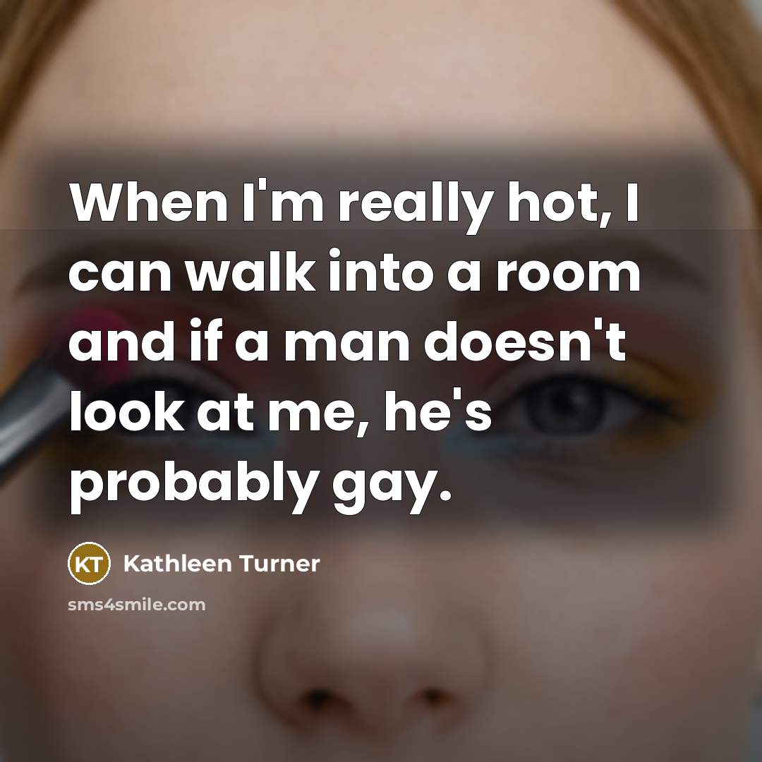 “When I'm really hot, I can walk into a room…” quote by Kathleen Turner