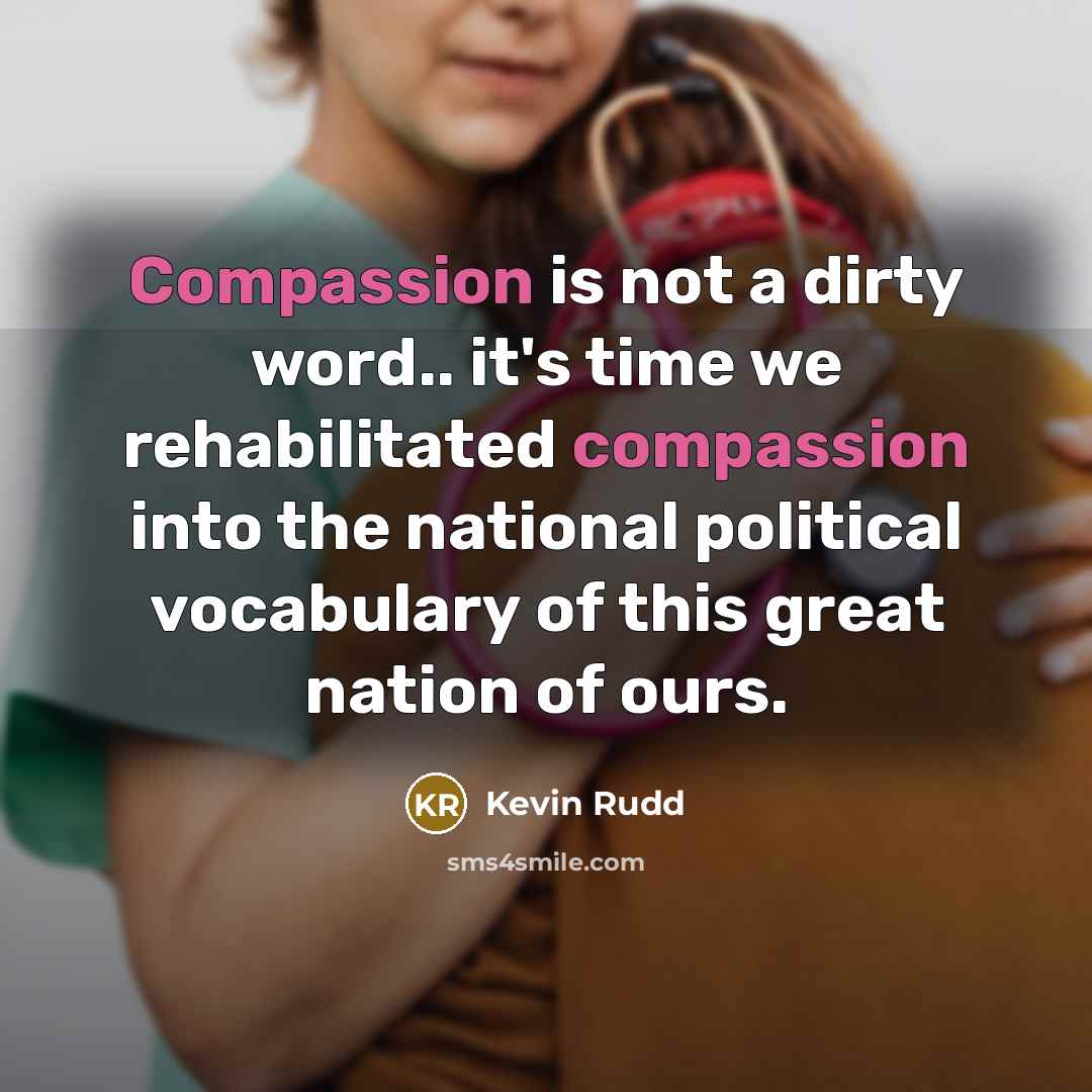 “Compassion is not a dirty word.. it's time we rehabilitated…” quote by Kevin Rudd