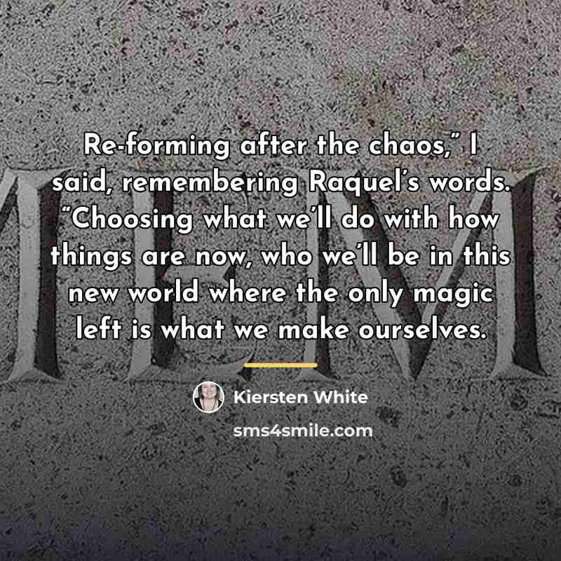 “Re-forming after the chaos,” I said, remembering Raquel’s words. “Choosing…” quote by Kiersten White