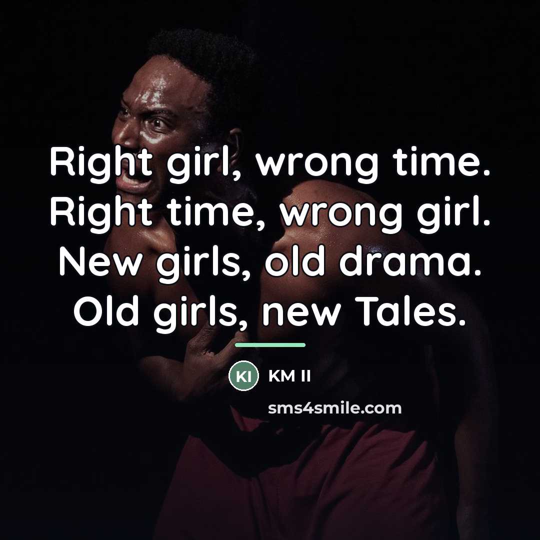 “Right girl, wrong time. Right time, wrong girl. New girls,…” quote by KM II
