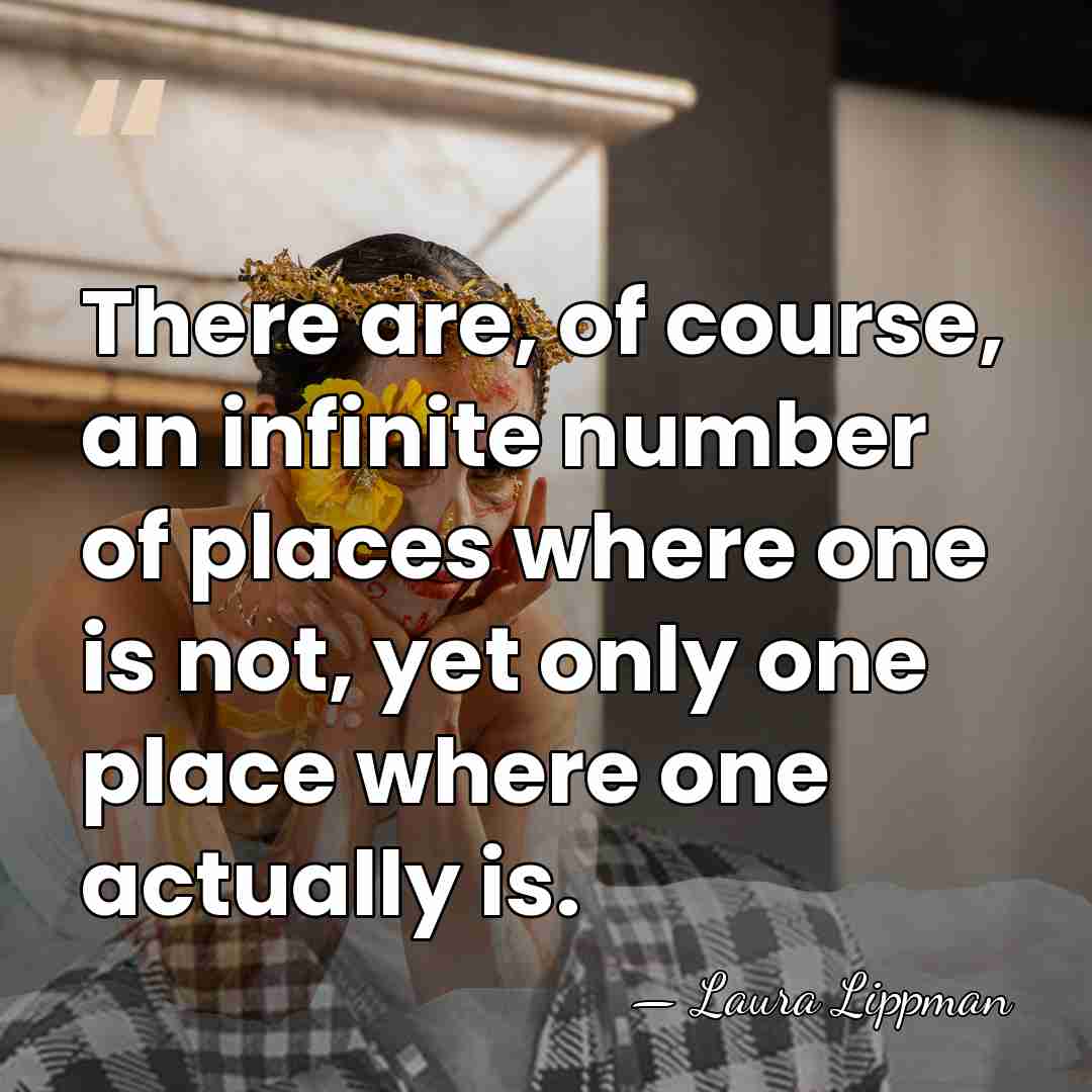 There are, of course, an infinite number of places where one is&hellip; - Laura Lippman