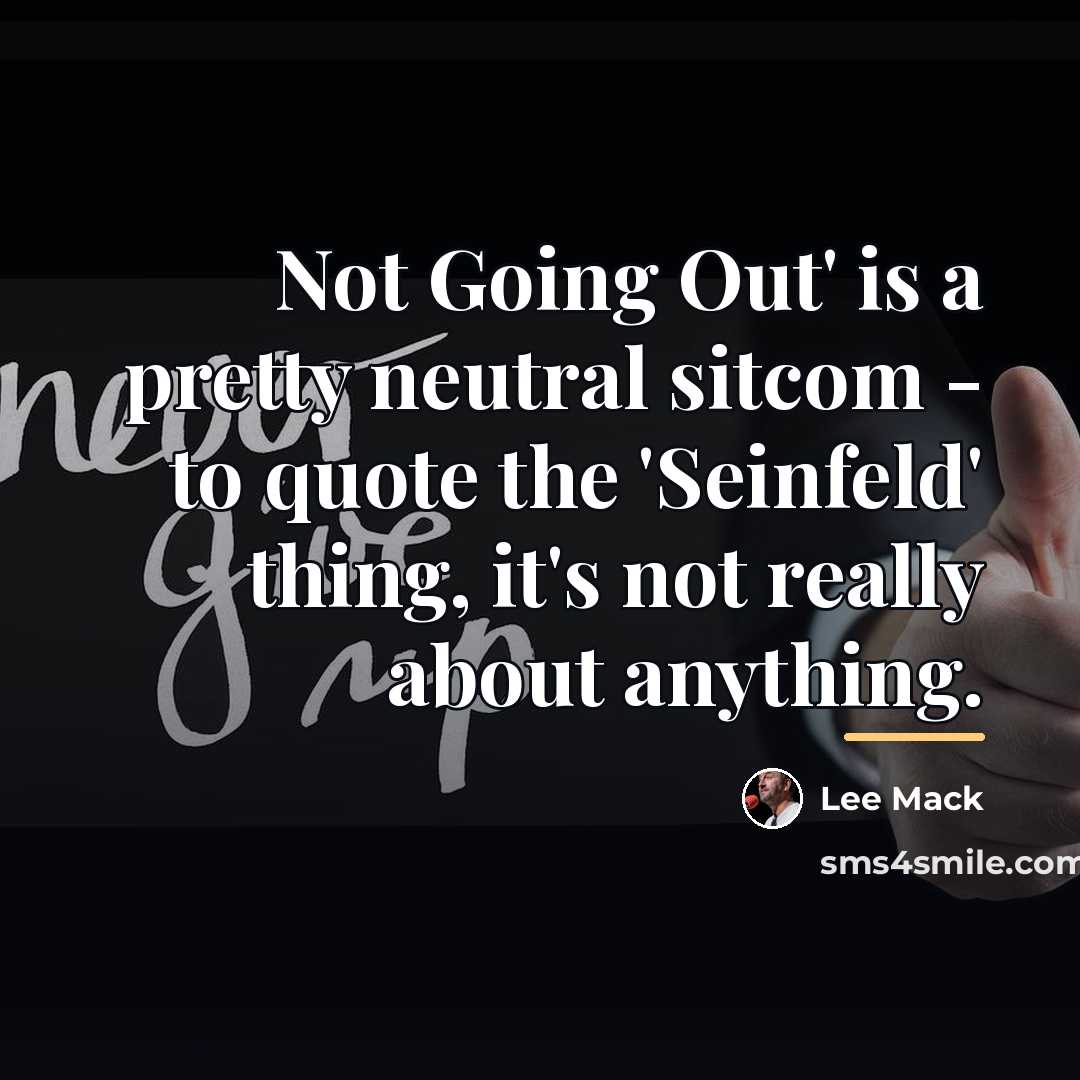 “Not Going Out' is a pretty neutral sitcom - to…” quote by Lee Mack