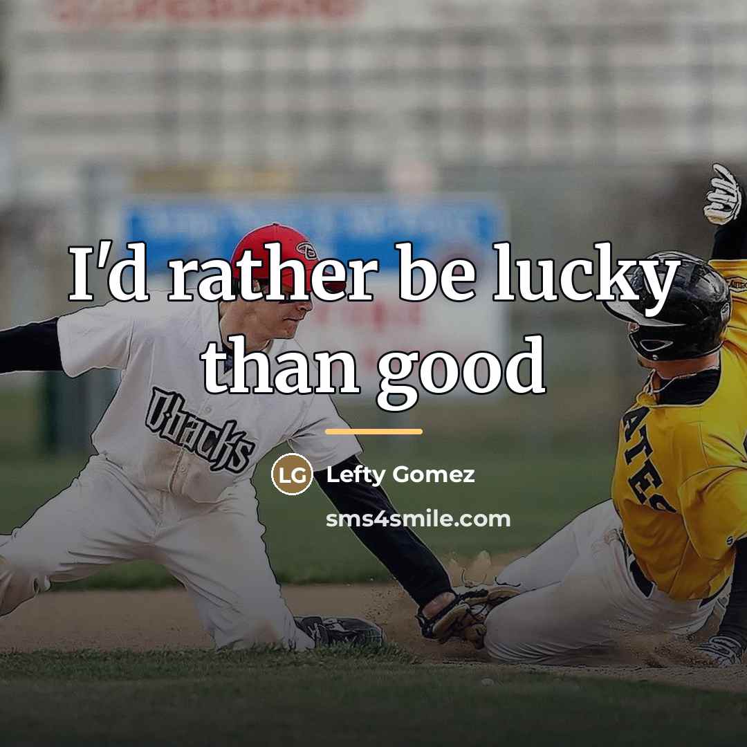 “I'd rather be lucky than good…” quote by Lefty Gomez