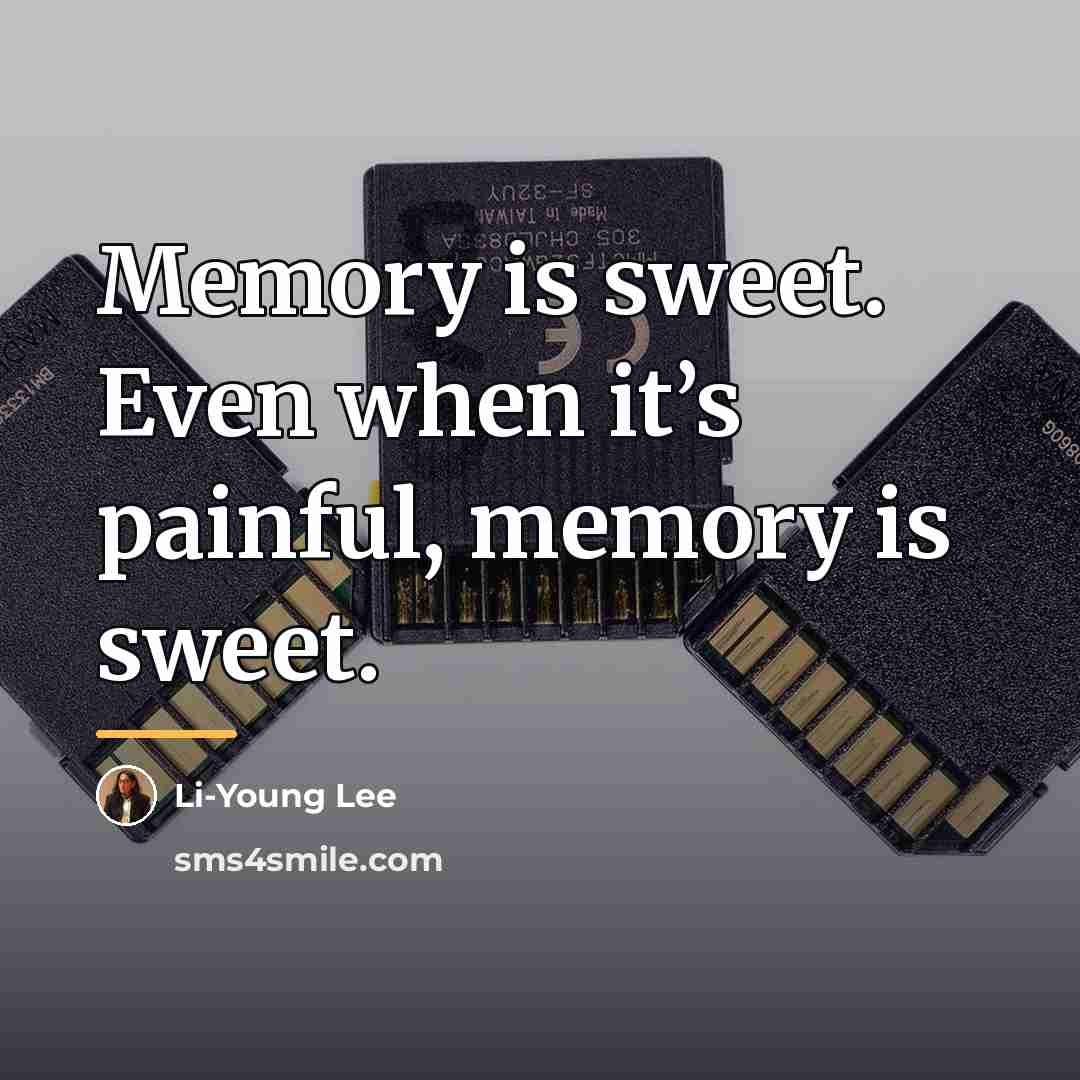 “Memory is sweet. Even when it’s painful, memory is sweet.…” quote by Li-Young Lee