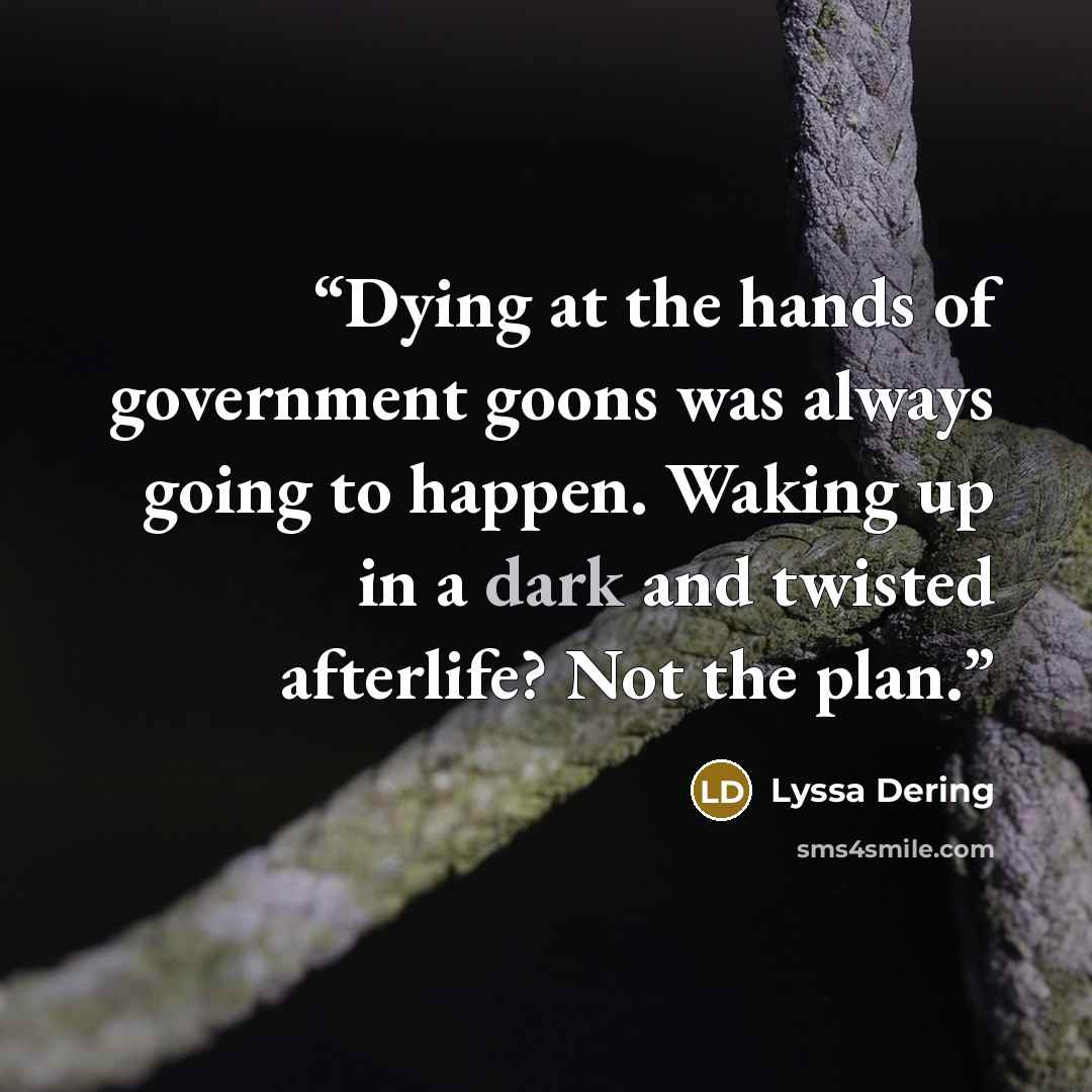 “Dying at the hands of government goons was always going to happen. Waking up in a dark and twisted afterlife? Not the plan.” quote by Lyssa Dering