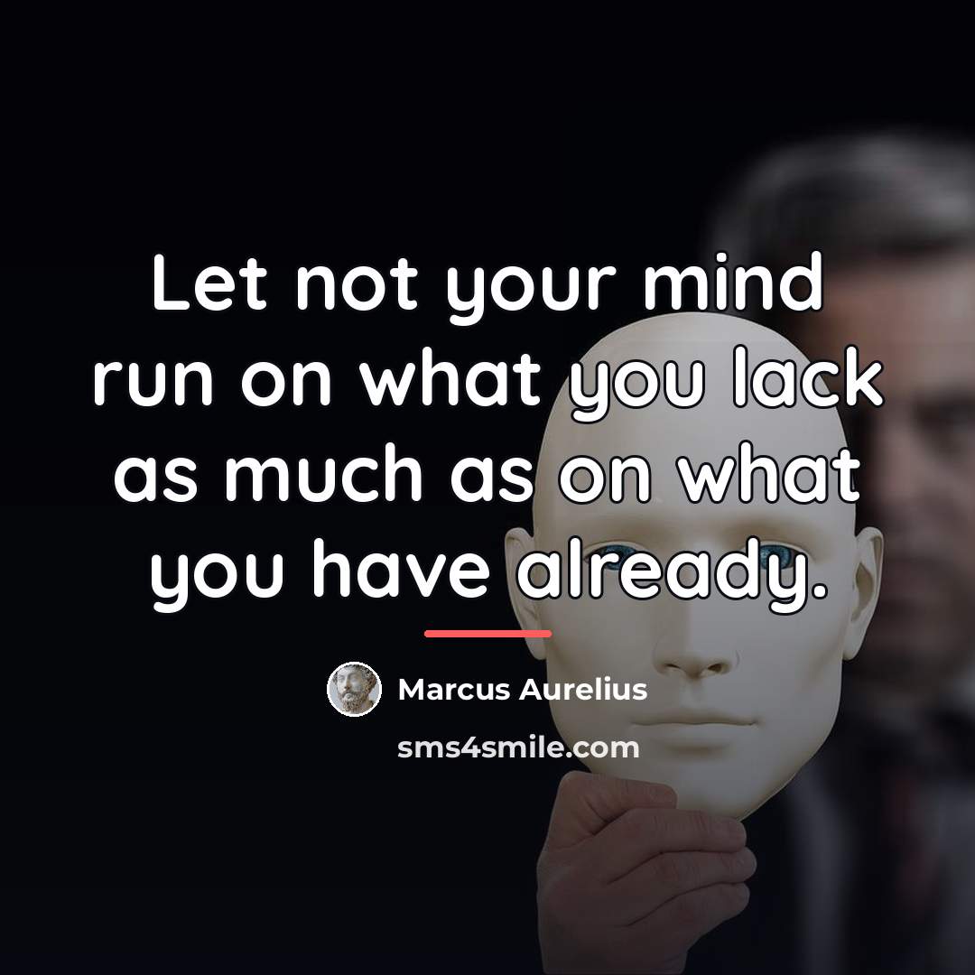 “Let not your mind run on what you lack as…” quote by Marcus Aurelius