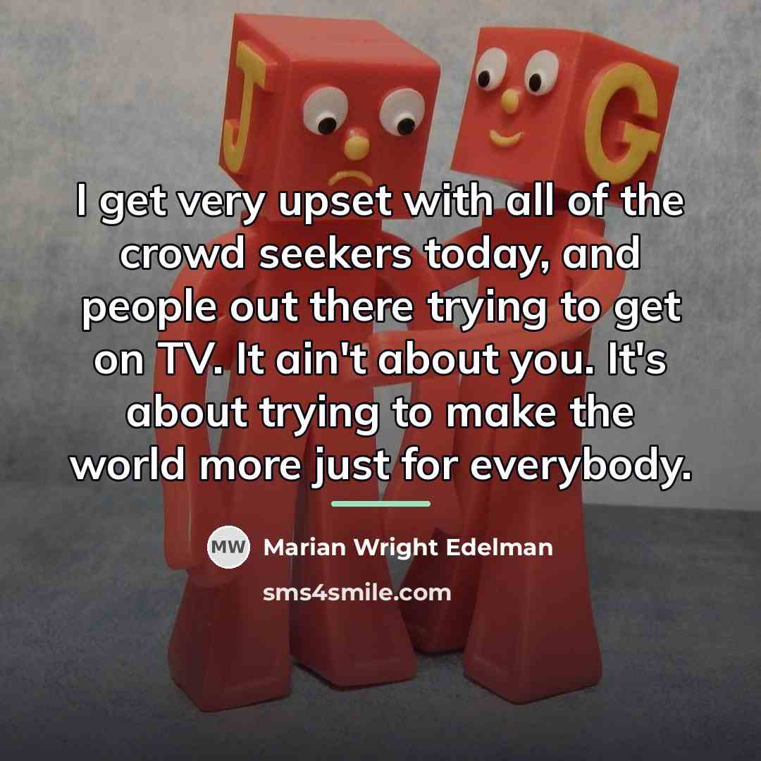 “I get very upset with all of the crowd seekers…” quote by Marian Wright Edelman