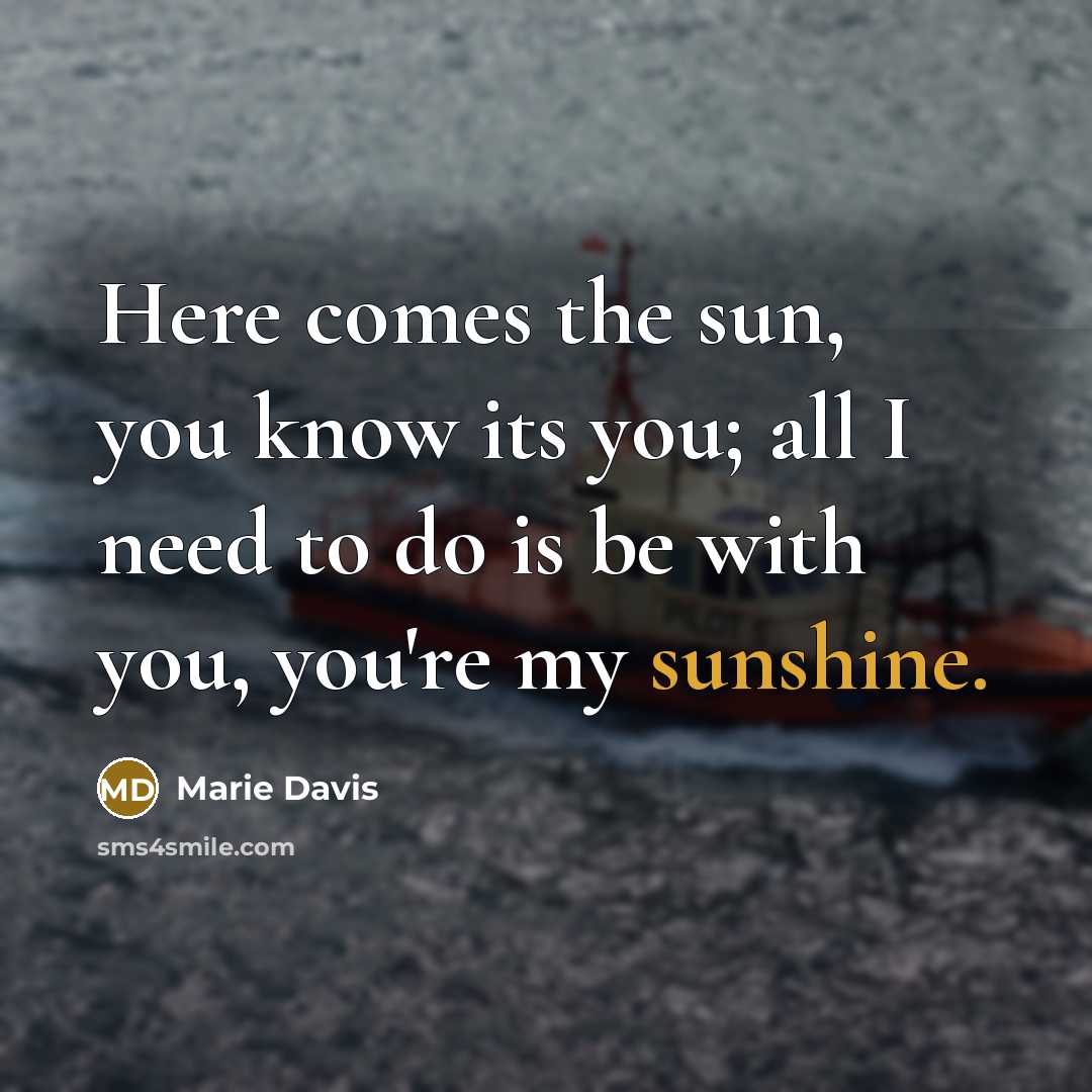 “Here comes the sun, you know its you; all I…” quote by Marie Davis