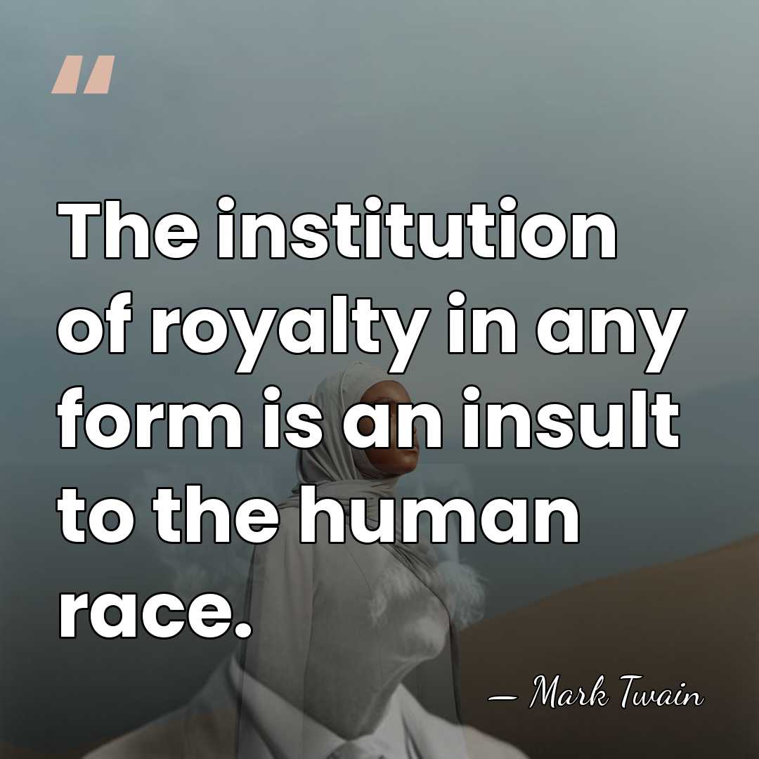 The institution of royalty in any form is an insult to the&hellip; - Mark Twain