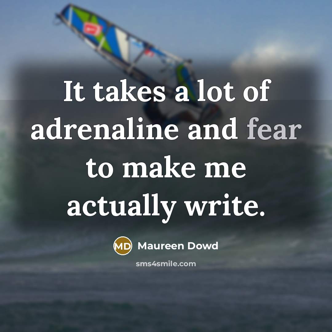 “It takes a lot of adrenaline and fear to make…” quote by Maureen Dowd