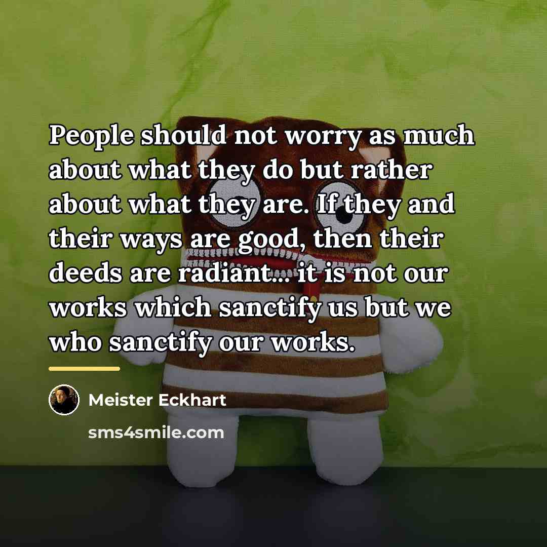 “People should not worry as much about what they do…” quote by Meister Eckhart