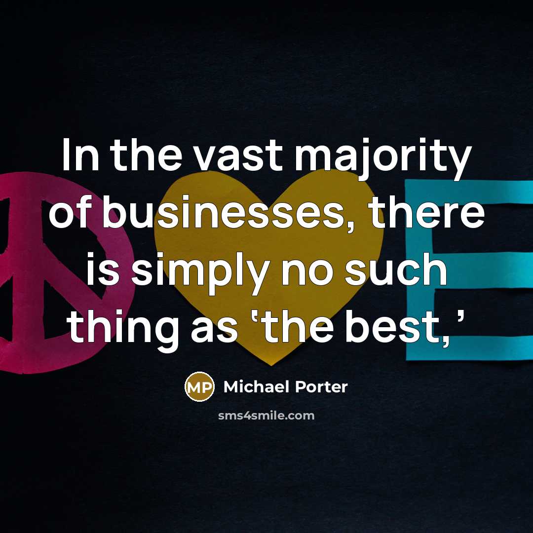 “In the vast majority of businesses, there is simply no such thing as ‘the best,’” quote by Michael Porter