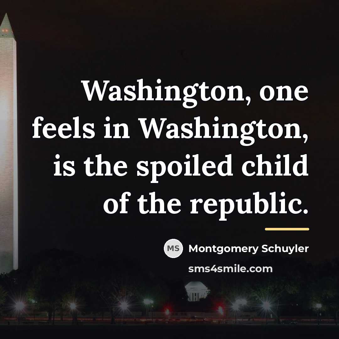 “Washington, one feels in Washington, is the spoiled child of…” quote by Montgomery Schuyler