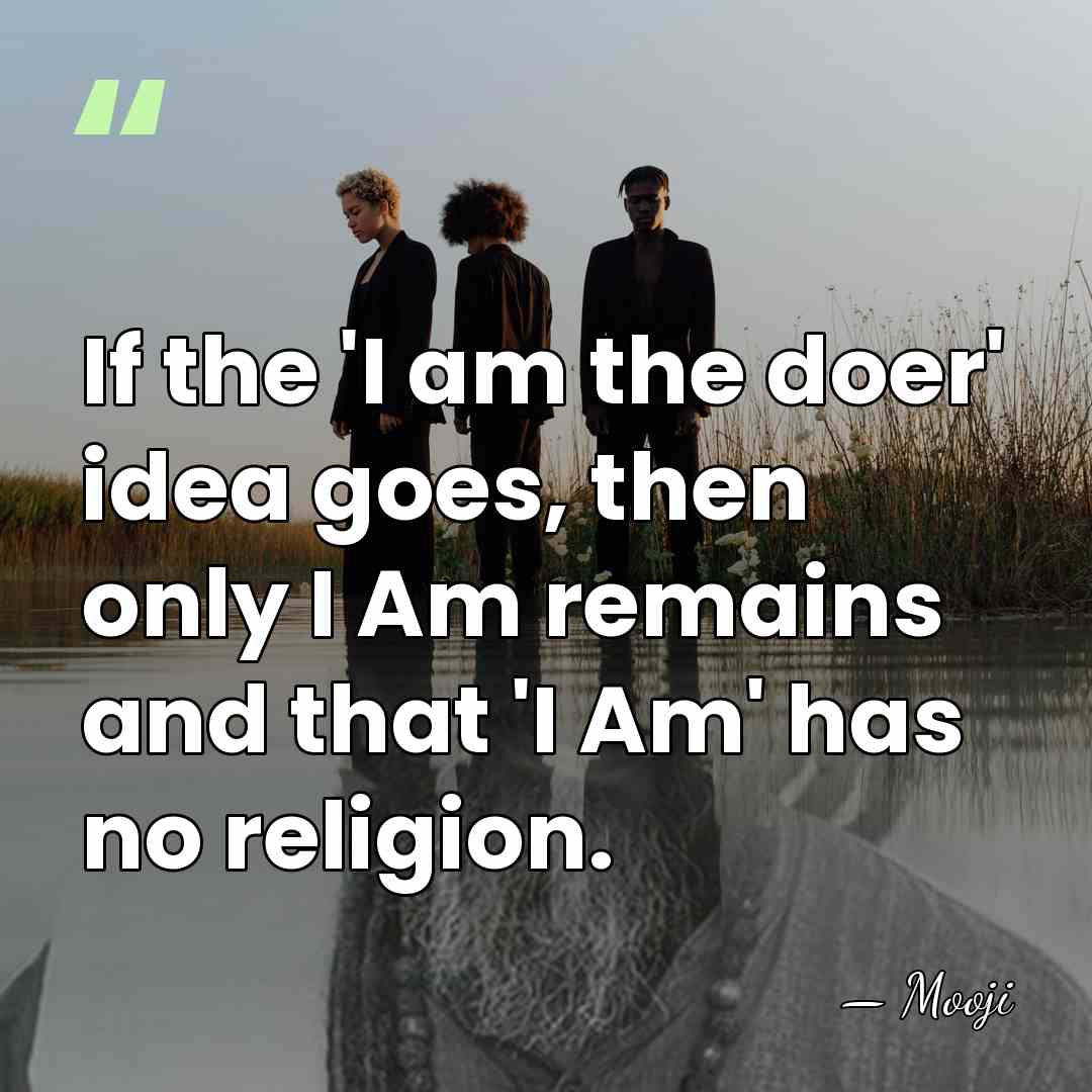 If the 'I am the doer' idea goes, then only I Am&hellip; - Mooji