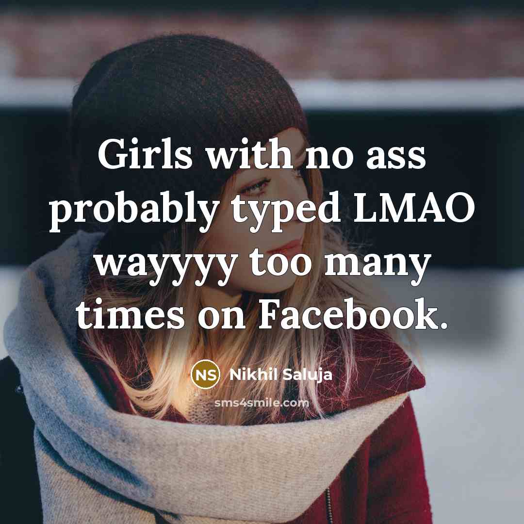 “Girls with no ass probably typed LMAO wayyyy too many times on Facebook.” quote by Nikhil Saluja