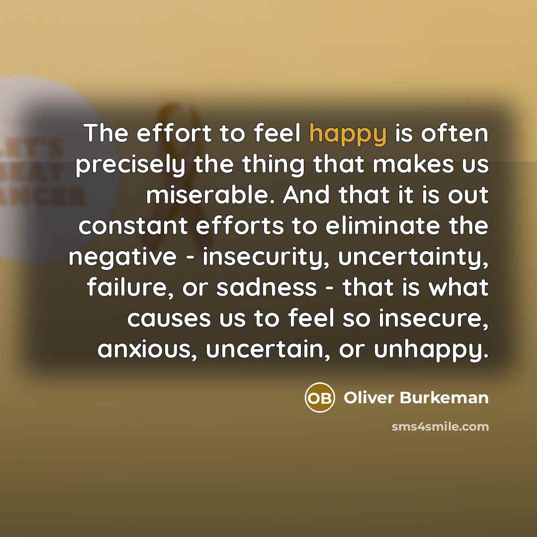 “The effort to feel happy is often precisely the thing…” quote by Oliver Burkeman