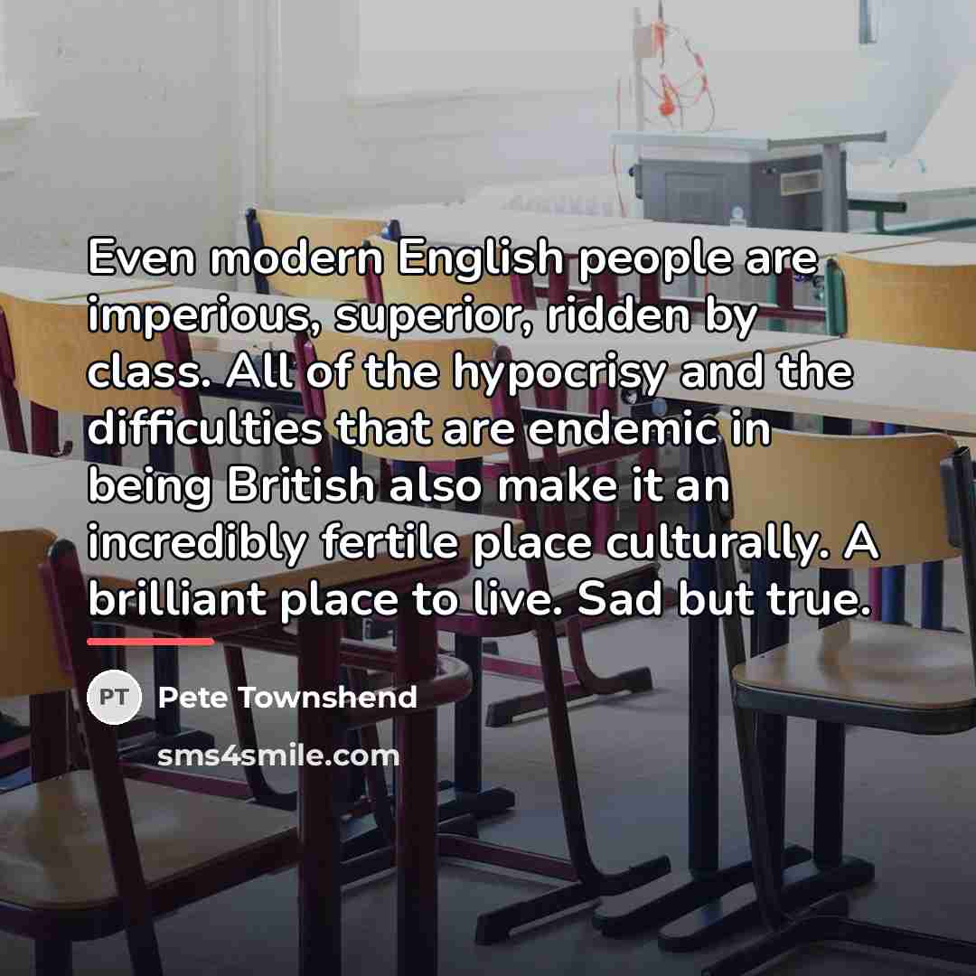 “Even modern English people are imperious, superior, ridden by class.…” quote by Pete Townshend