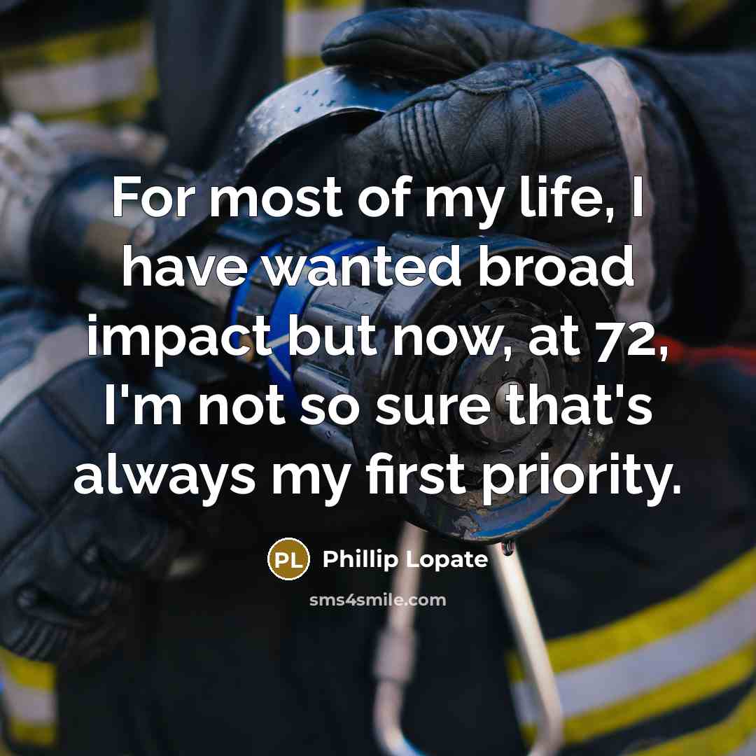 “For most of my life, I have wanted broad impact…” quote by Phillip Lopate
