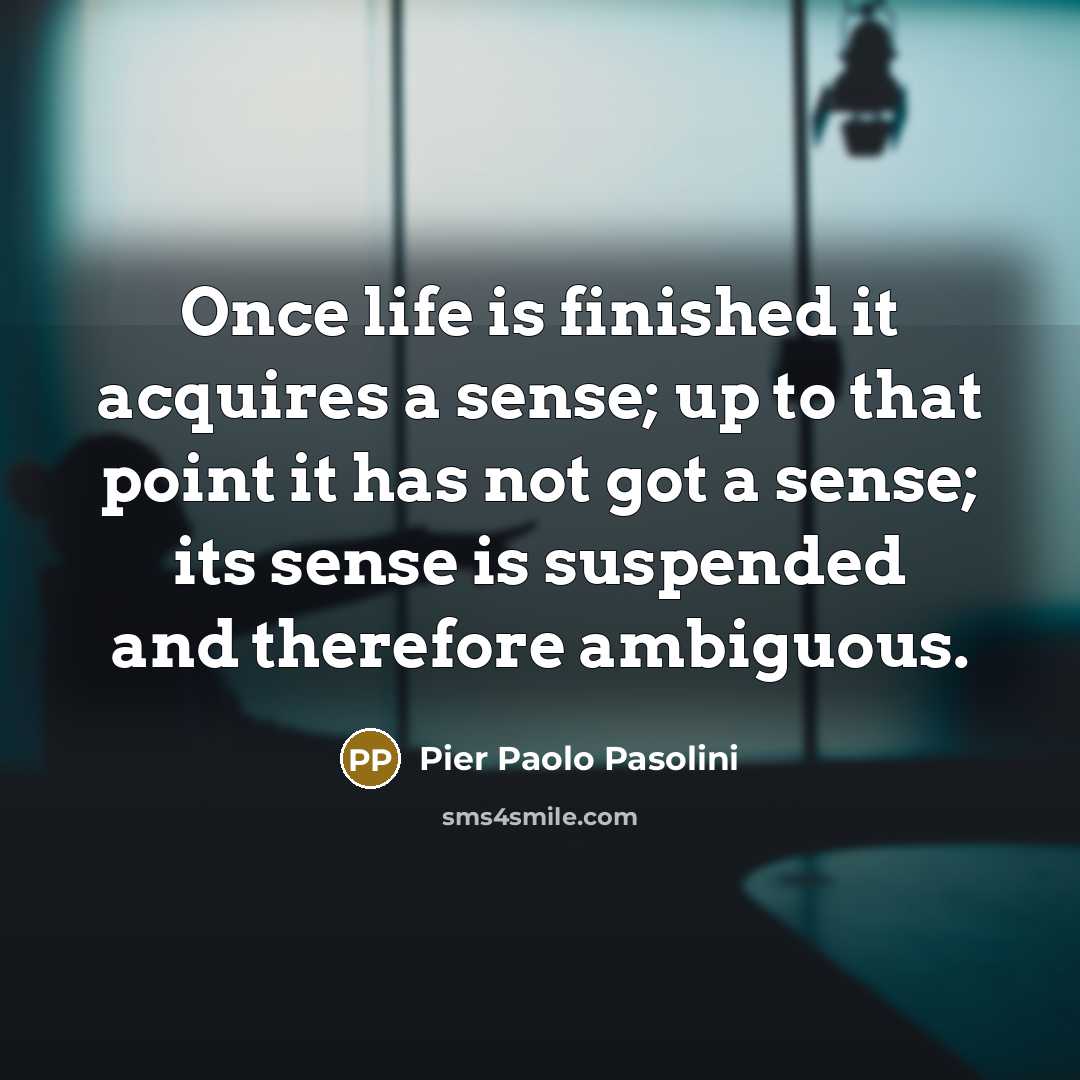 “Once life is finished it acquires a sense; up to…” quote by Pier Paolo Pasolini