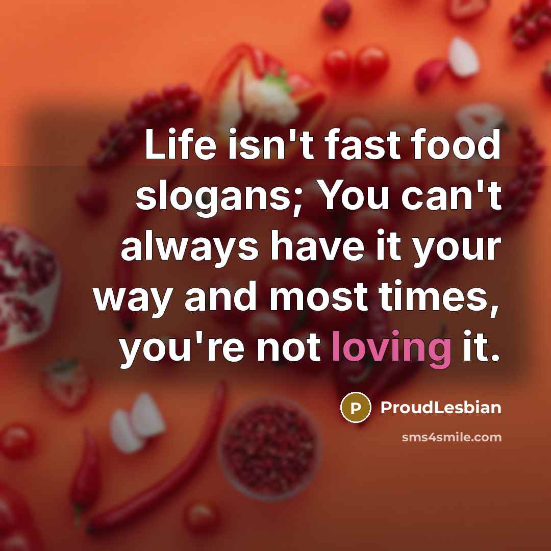 “Life isn't fast food slogans; You can't always have it…” quote by ProudLesbian