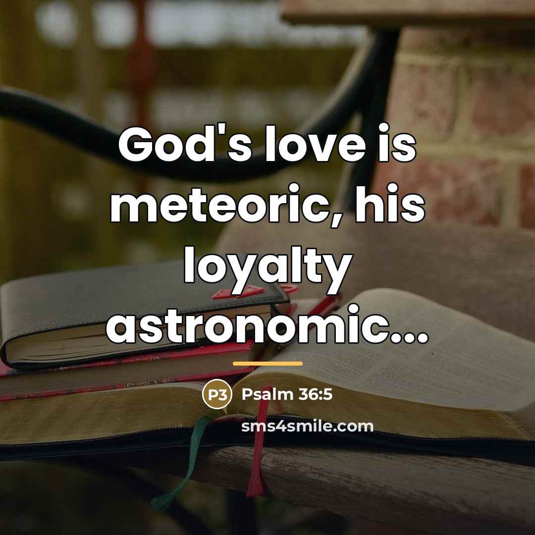 “God's love is meteoric, his loyalty astronomic...…” quote by Psalm 36:5