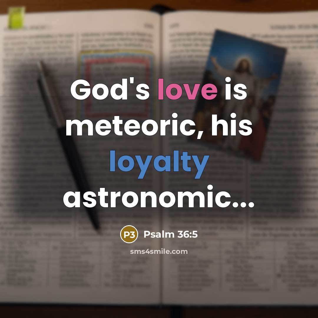 “God's love is meteoric, his loyalty astronomic...” quote by Psalm 36:5