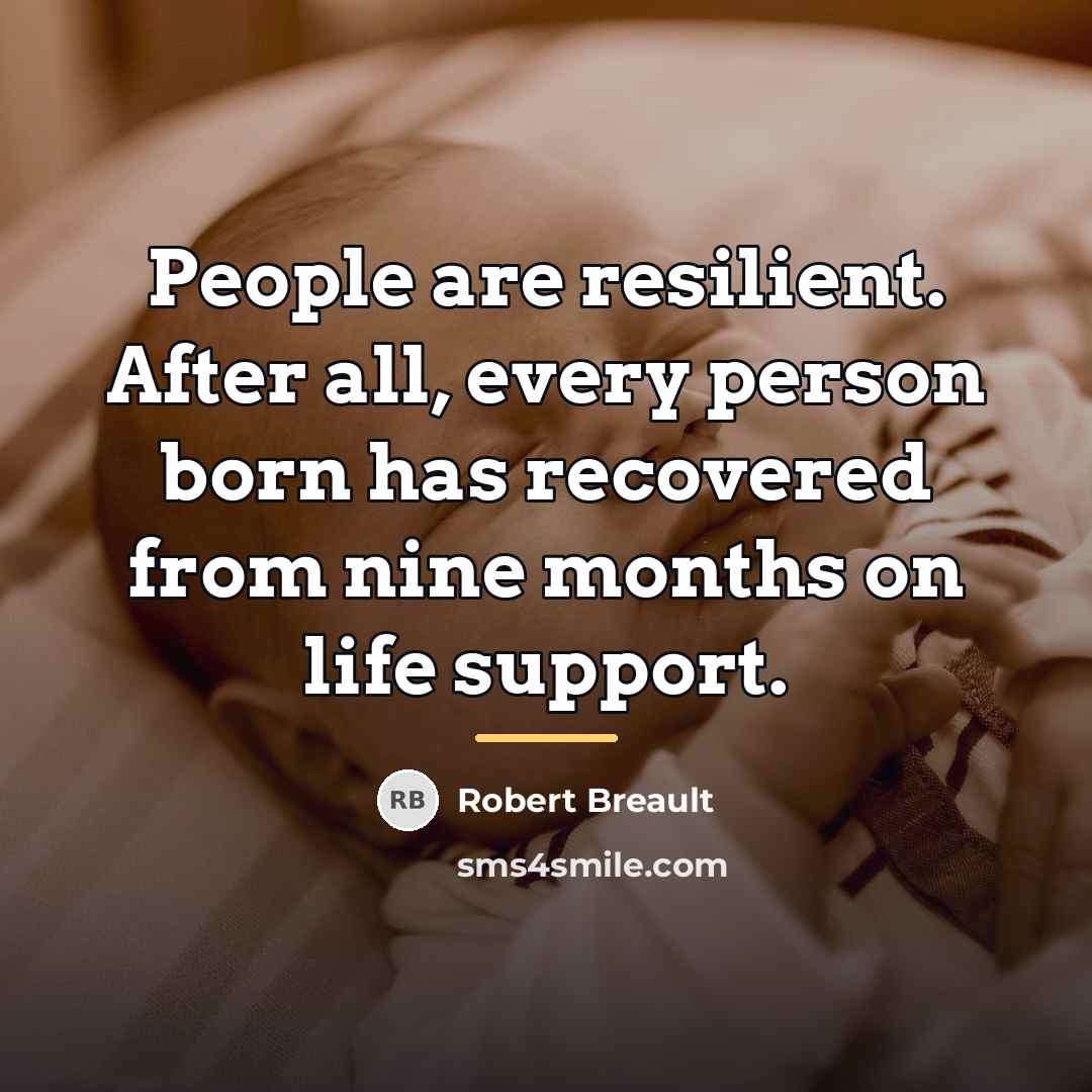 “People are resilient. After all, every person born has recovered…” quote by Robert Breault