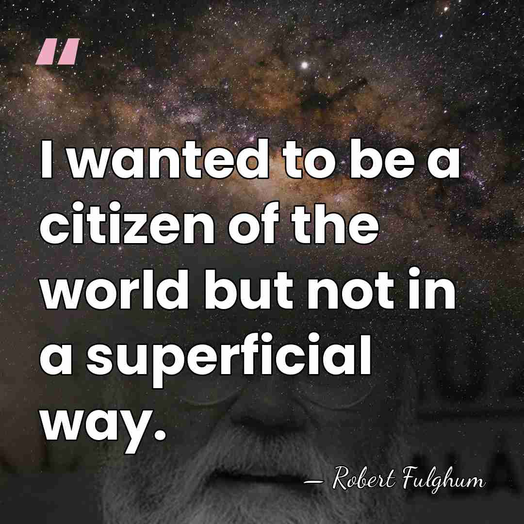 I wanted to be a citizen of the world but not in&hellip; - Robert Fulghum