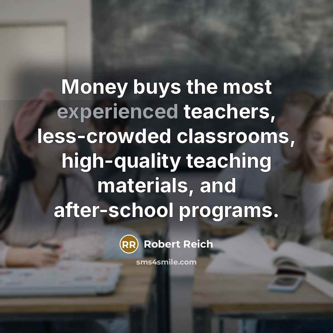 “Money buys the most experienced teachers, less-crowded classrooms, high-quality teaching…” quote by Robert Reich