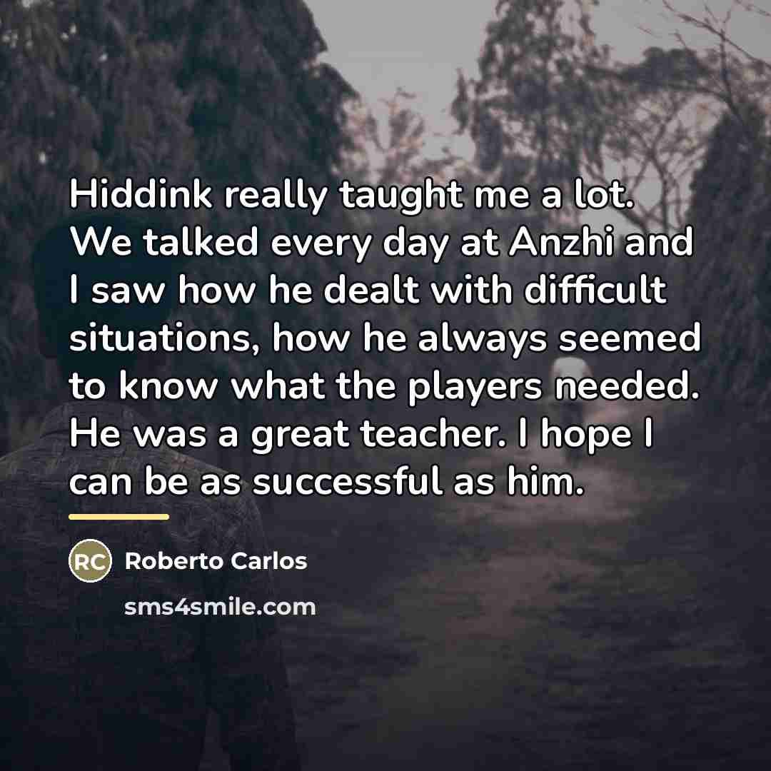 “Hiddink really taught me a lot. We talked every day…” quote by Roberto Carlos
