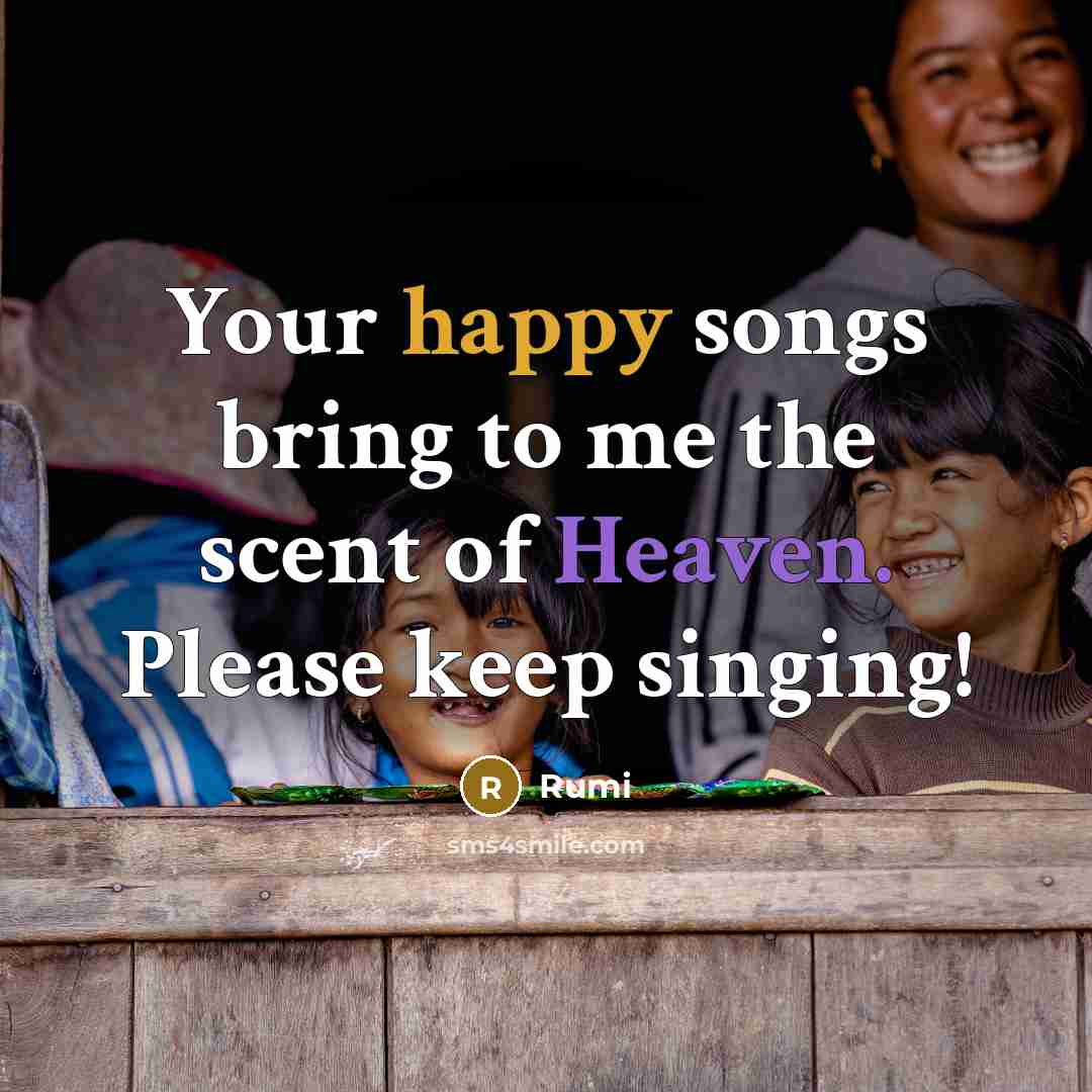 “Your happy songs bring to me the scent of Heaven.…” quote by Rumi