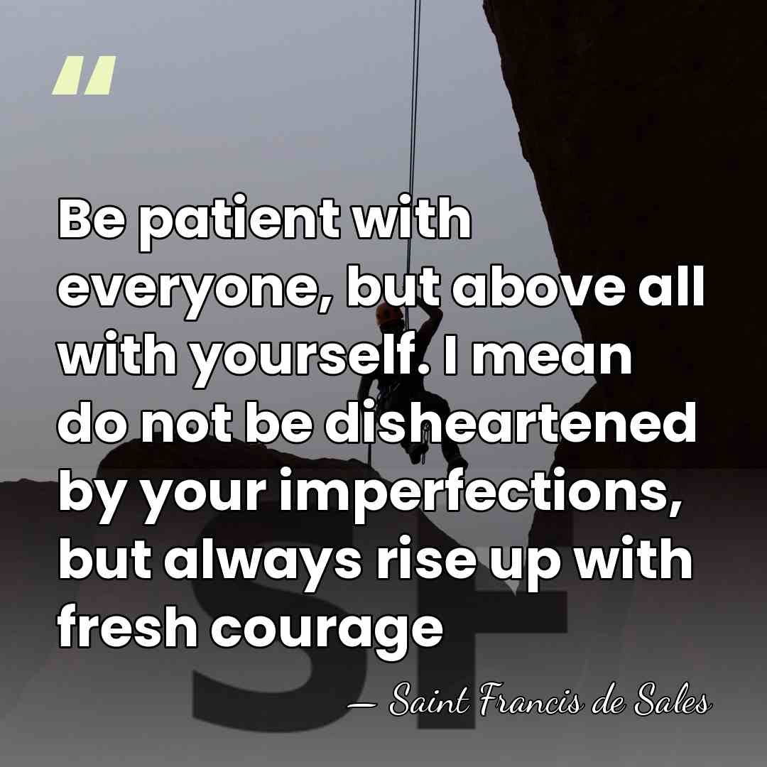 Be patient with everyone, but above all with yourself. I mean do&hellip; - Saint Francis de Sales