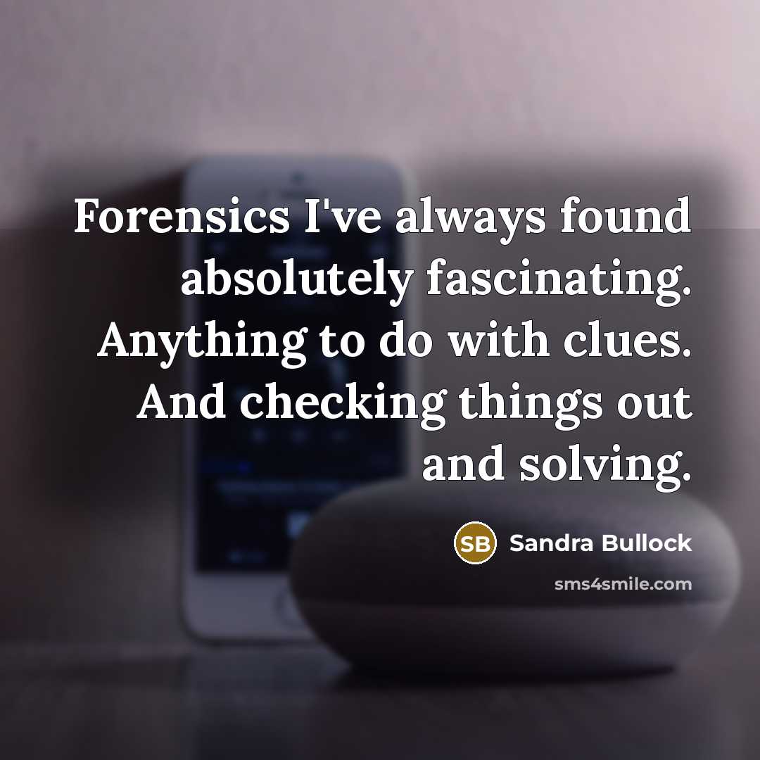 “Forensics I've always found absolutely fascinating. Anything to do with clues. And checking things out and solving.” quote by Sandra Bullock